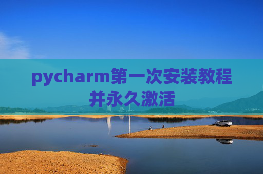 pycharm第一次安装教程并永久激活